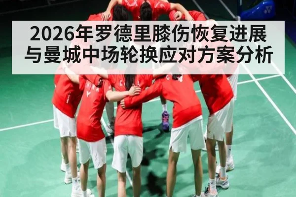 2026年罗德里膝伤恢复进展与曼城中场轮换应对方案分析（kaiyun）