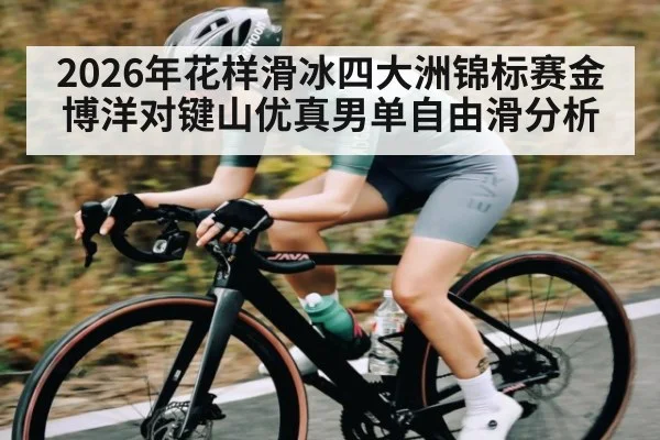 2026年花样滑冰四大洲锦标赛金博洋对键山优真男单自由滑分析（kaiyun）